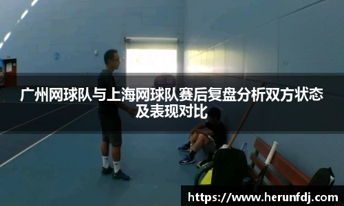 广州网球队与上海网球队赛后复盘分析双方状态及表现对比
