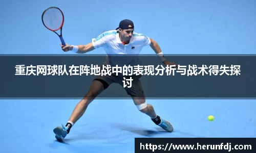 重庆网球队在阵地战中的表现分析与战术得失探讨