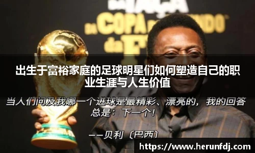 出生于富裕家庭的足球明星们如何塑造自己的职业生涯与人生价值