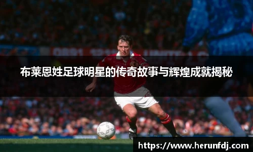 布莱恩姓足球明星的传奇故事与辉煌成就揭秘