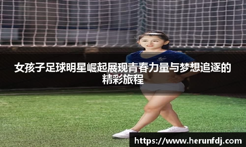 女孩子足球明星崛起展现青春力量与梦想追逐的精彩旅程