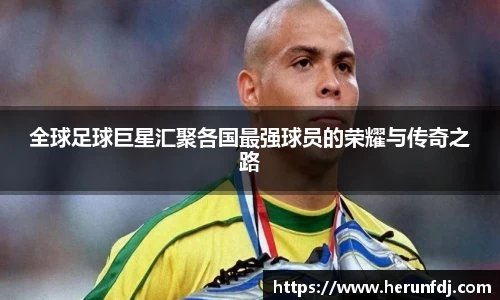 全球足球巨星汇聚各国最强球员的荣耀与传奇之路