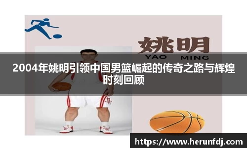 2004年姚明引领中国男篮崛起的传奇之路与辉煌时刻回顾