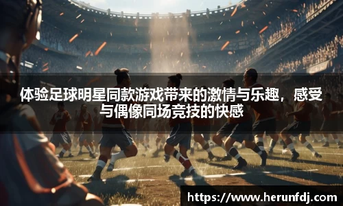 体验足球明星同款游戏带来的激情与乐趣，感受与偶像同场竞技的快感