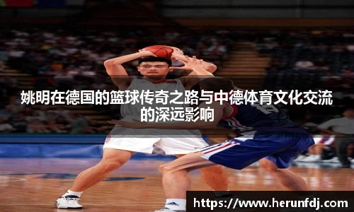 姚明在德国的篮球传奇之路与中德体育文化交流的深远影响