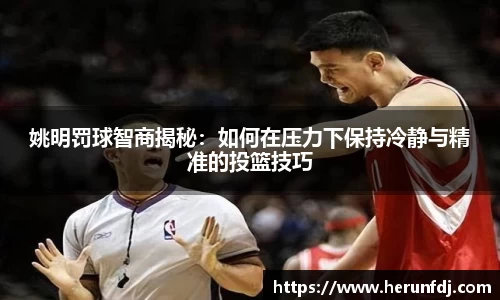 姚明罚球智商揭秘：如何在压力下保持冷静与精准的投篮技巧