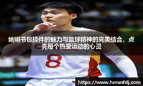 姚明书包挂件的魅力与篮球精神的完美结合，点亮每个热爱运动的心灵