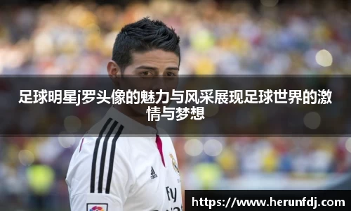 足球明星j罗头像的魅力与风采展现足球世界的激情与梦想
