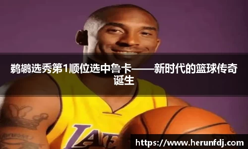 鹈鹕选秀第1顺位选中鲁卡——新时代的篮球传奇诞生