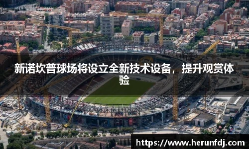 新诺坎普球场将设立全新技术设备，提升观赏体验