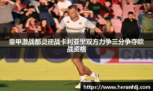 意甲激战都灵迎战卡利亚里双方力争三分争夺欧战资格