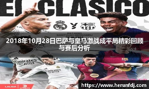 2018年10月28日巴萨与皇马激战成平局精彩回顾与赛后分析