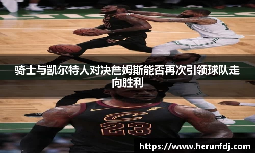 骑士与凯尔特人对决詹姆斯能否再次引领球队走向胜利