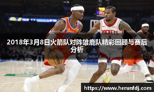 2018年3月8日火箭队对阵雄鹿队精彩回顾与赛后分析