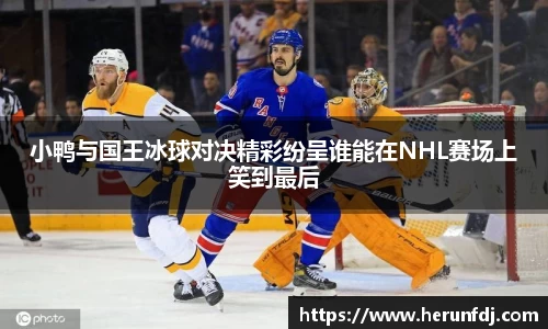 小鸭与国王冰球对决精彩纷呈谁能在NHL赛场上笑到最后
