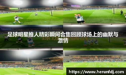 足球明星推人精彩瞬间合集回顾球场上的幽默与激情