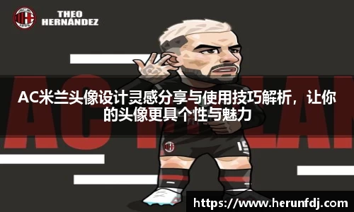 AC米兰头像设计灵感分享与使用技巧解析，让你的头像更具个性与魅力